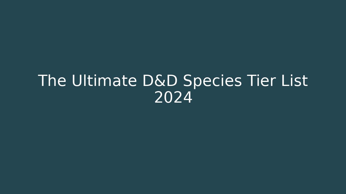 The Ultimate D&D Species Tier List 2024