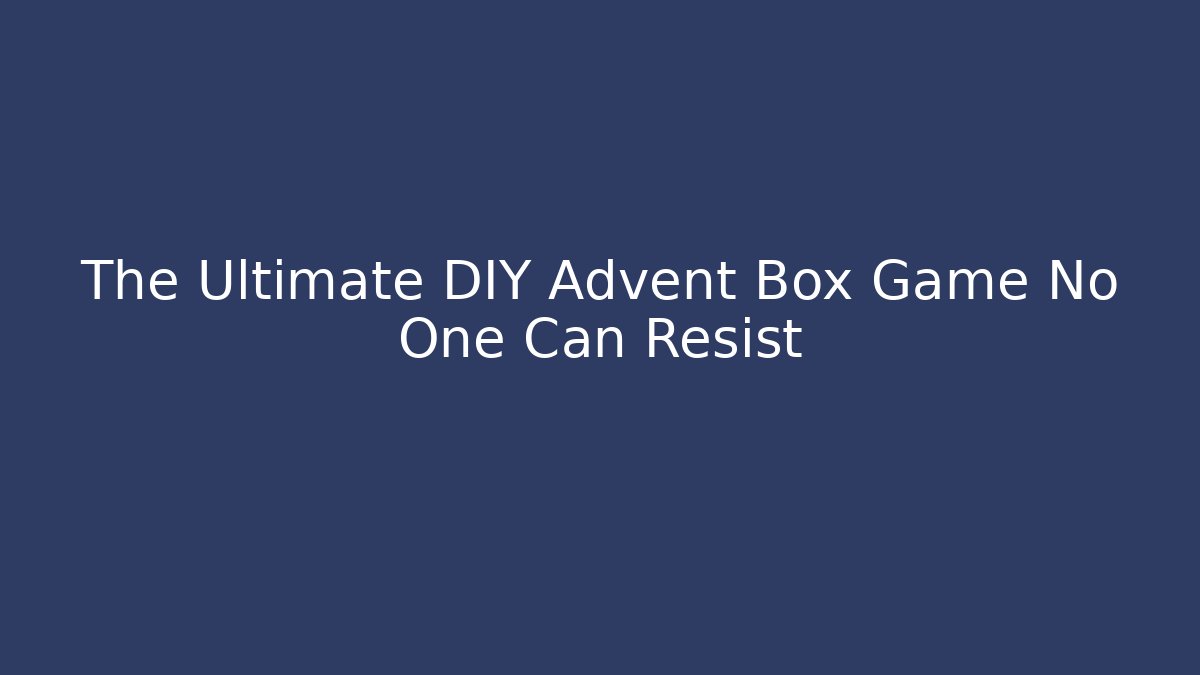 The Ultimate DIY Advent Box Game No One Can Resist