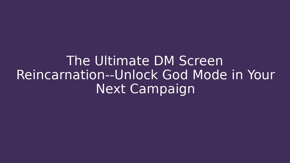 The Ultimate DM Screen Reincarnation—Unlock God Mode in Your Next Campaign