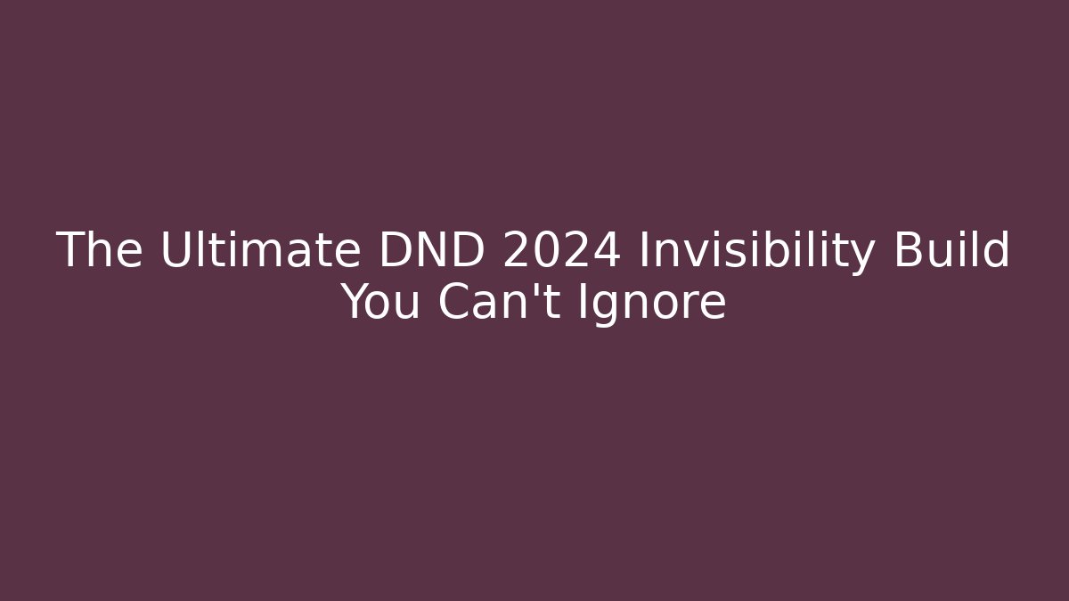 The Ultimate DND 2024 Invisibility Build You Can't Ignore