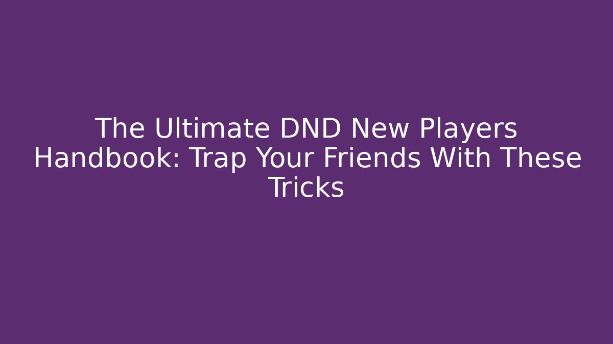 The Ultimate DND New Players Handbook: Trap Your Friends With These Tricks