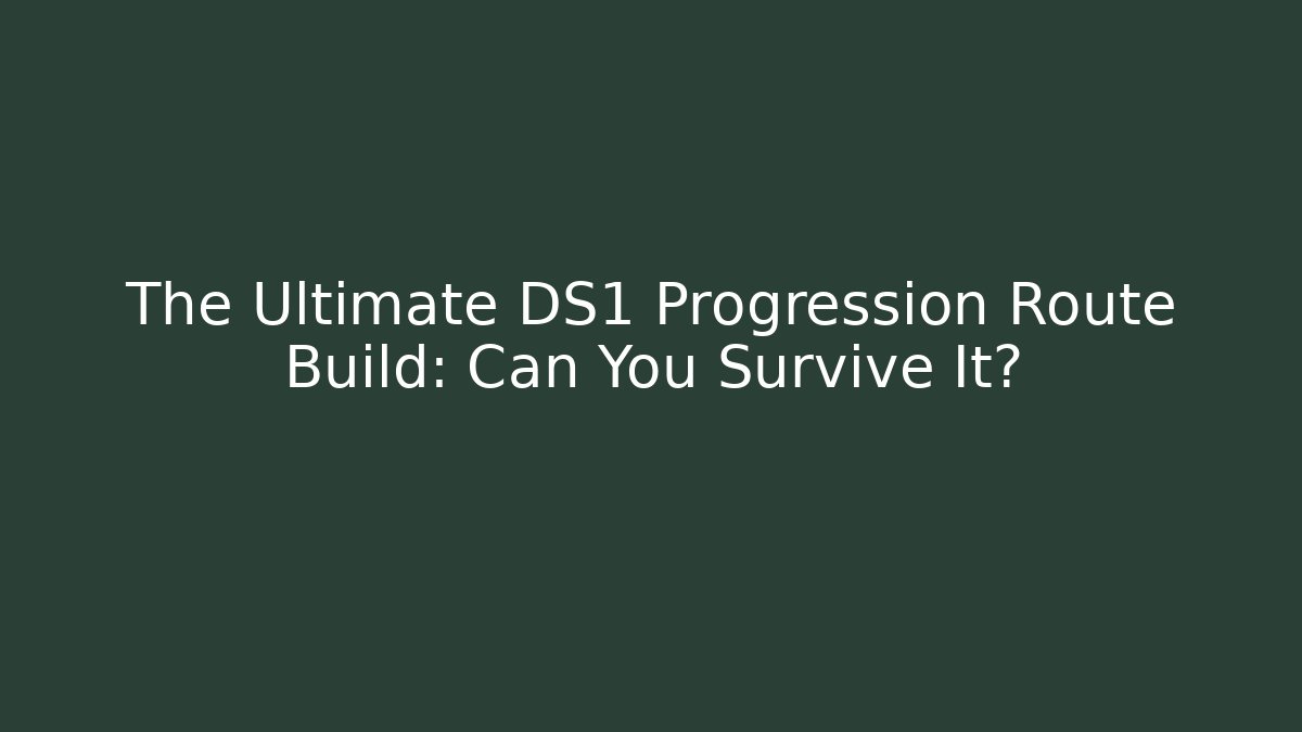 The Ultimate DS1 Progression Route Build: Can You Survive It?