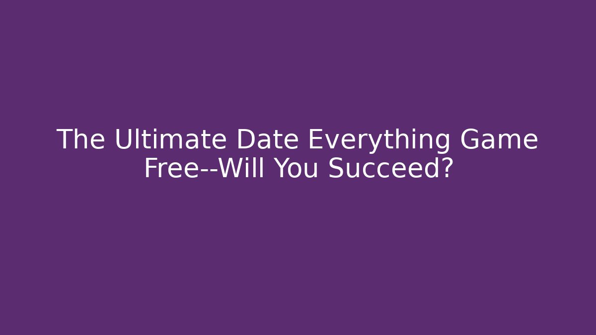 The Ultimate Date Everything Game Free—Will You Succeed?