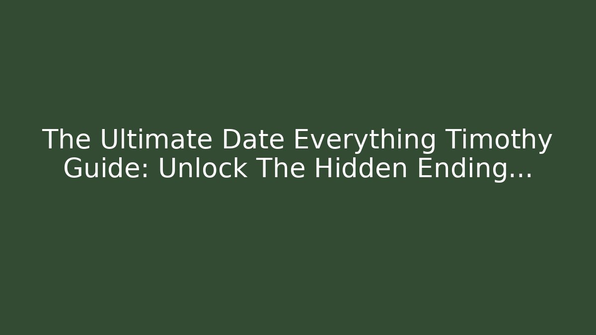 The Ultimate Date Everything Timothy Guide: Unlock The Hidden Ending...