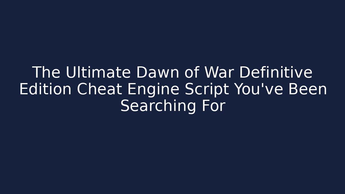 The Ultimate Dawn of War Definitive Edition Cheat Engine Script You’ve Been Searching For