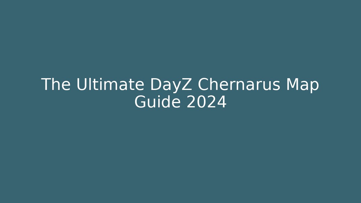 The Ultimate DayZ Chernarus Map Guide 2024 - Create More Assets