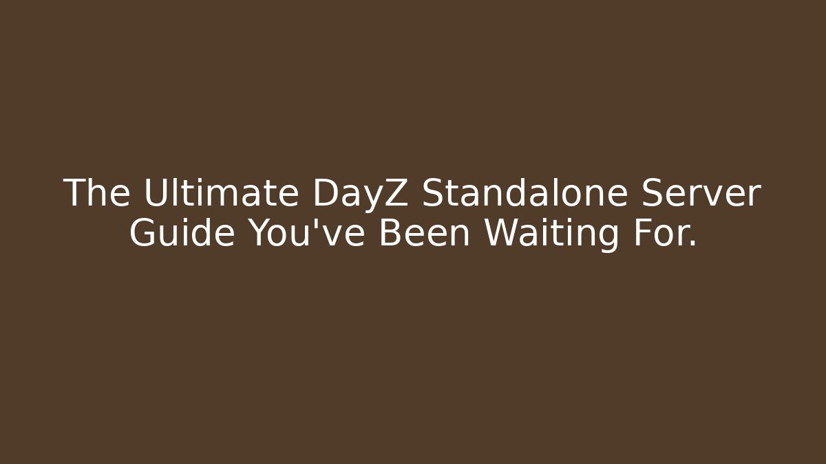 The Ultimate DayZ Standalone Server Guide You've Been Waiting For.