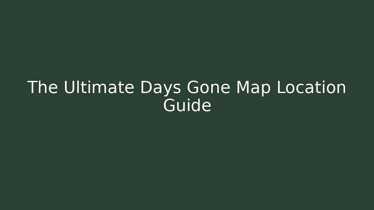 The Ultimate Days Gone Map Location Guide - Create More Assets