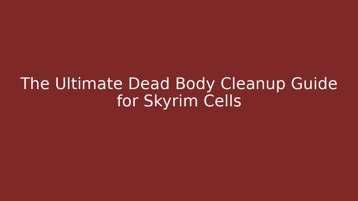 The Ultimate Dead Body Cleanup Guide for Skyrim Cells - Create More Assets