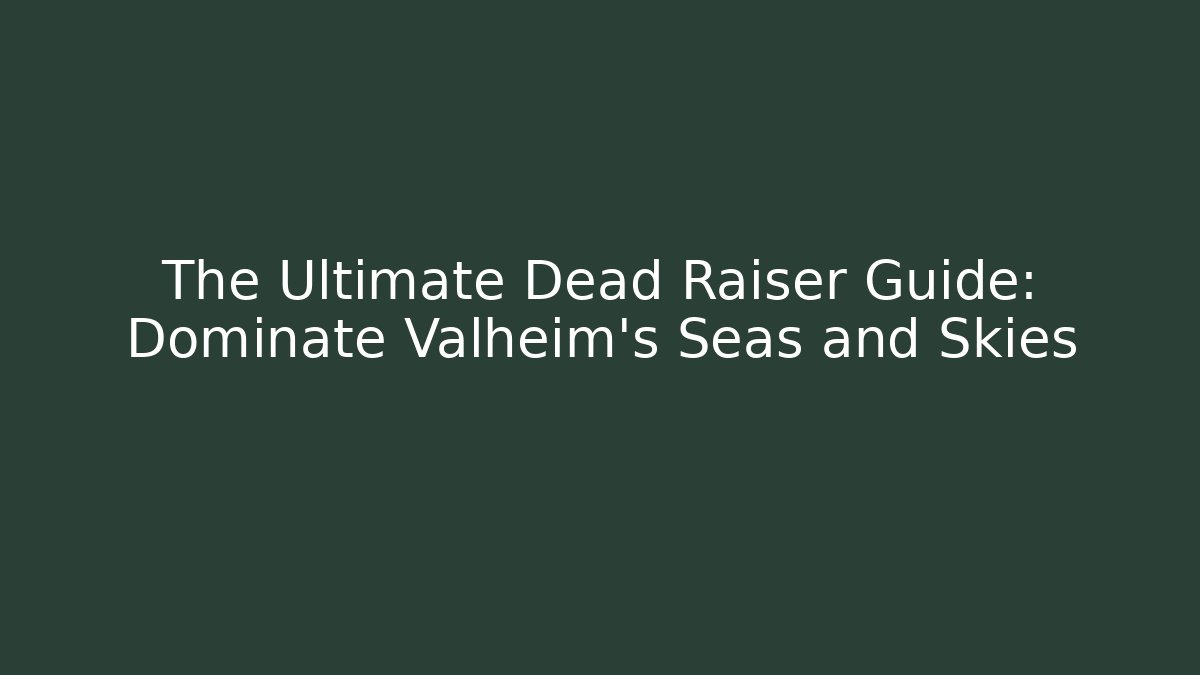 The Ultimate Dead Raiser Guide: Dominate Valheim’s Seas and Skies