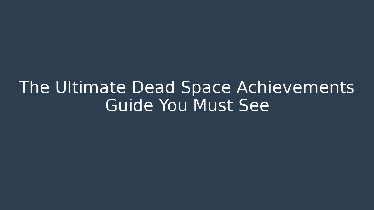 The Ultimate Dead Space Achievements Guide You Must See