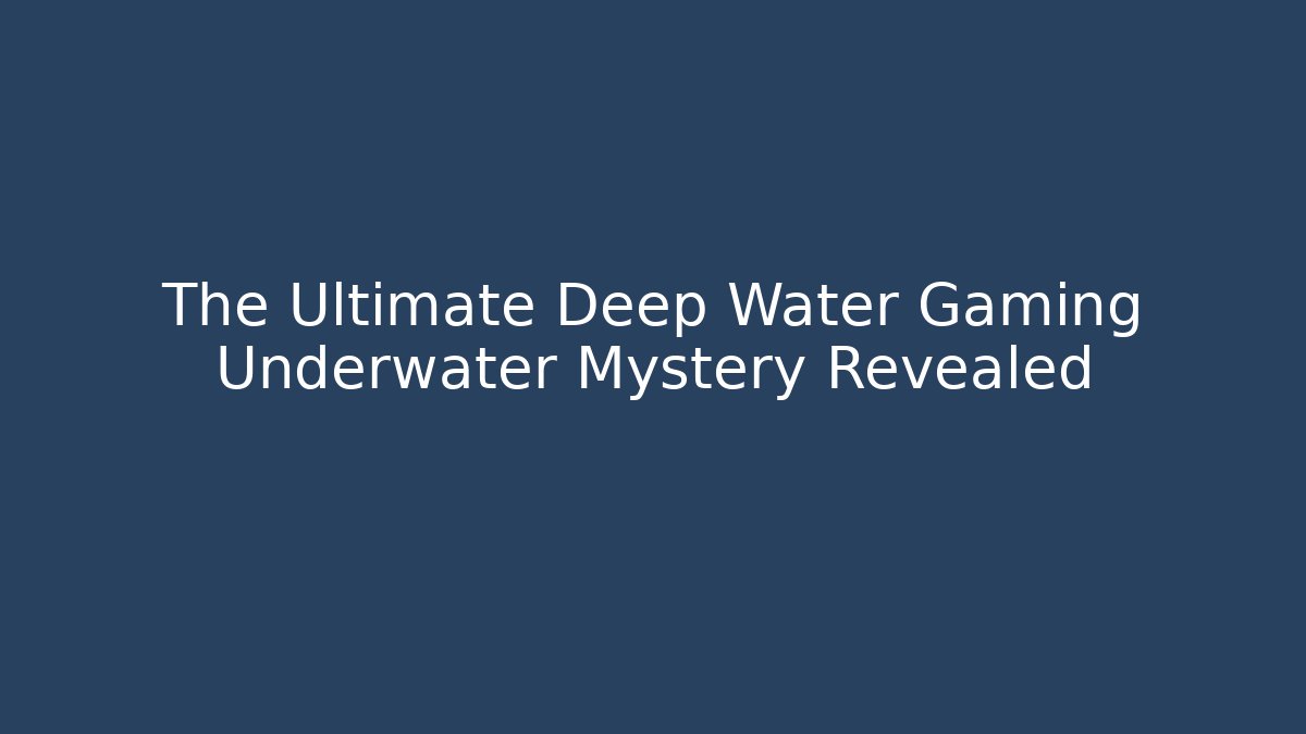 The Ultimate Deep Water Gaming Underwater Mystery Revealed