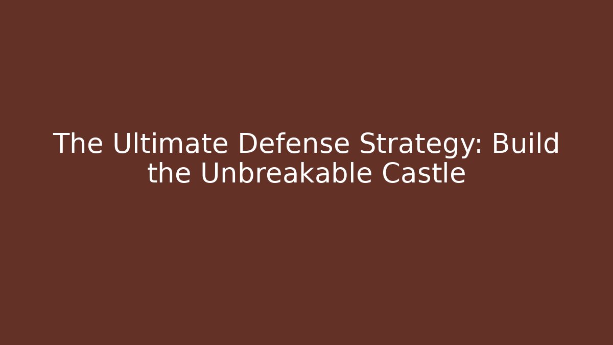 The Ultimate Defense Strategy: Build the Unbreakable Castle