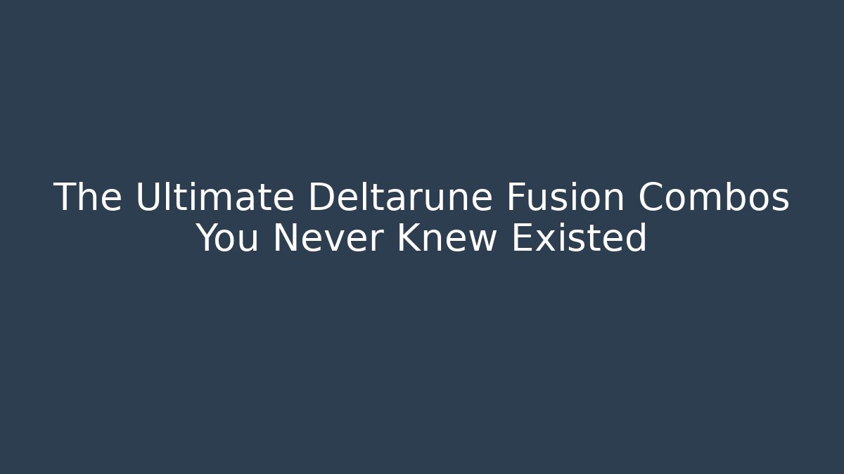 The Ultimate Deltarune Fusion Combos You Never Knew Existed