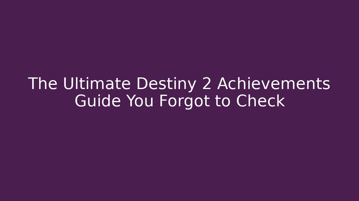 The Ultimate Destiny 2 Achievements Guide You Forgot to Check