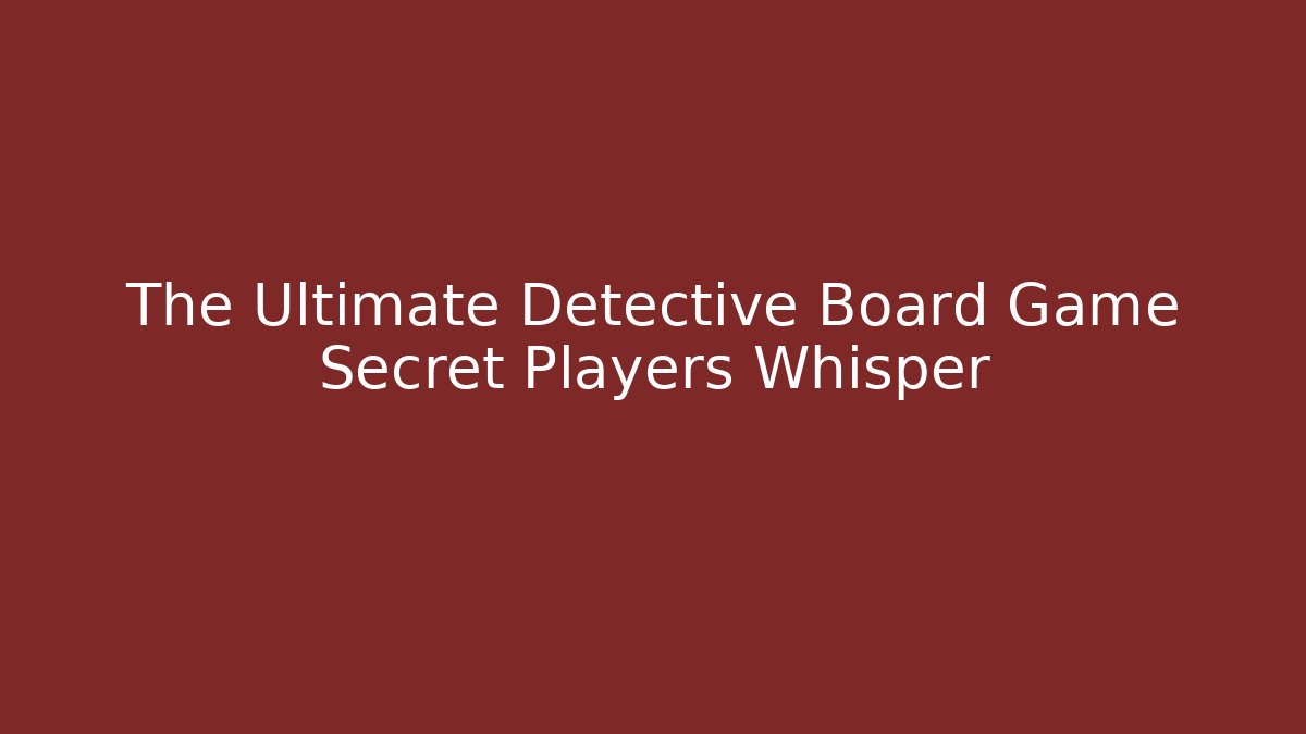 The Ultimate Detective Board Game Secret Players Whisper