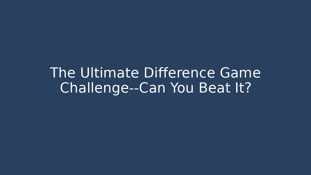 The Ultimate Difference Game Challenge—Can You Beat It?