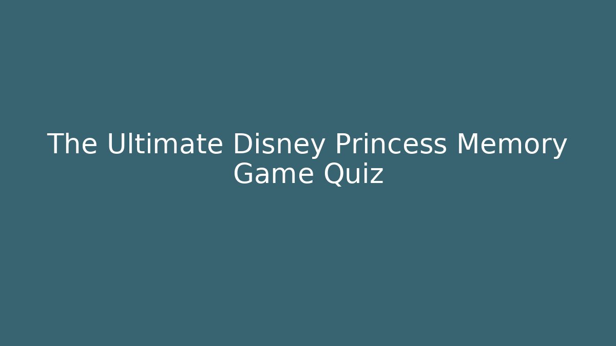 The Ultimate Disney Princess Memory Game Quiz
