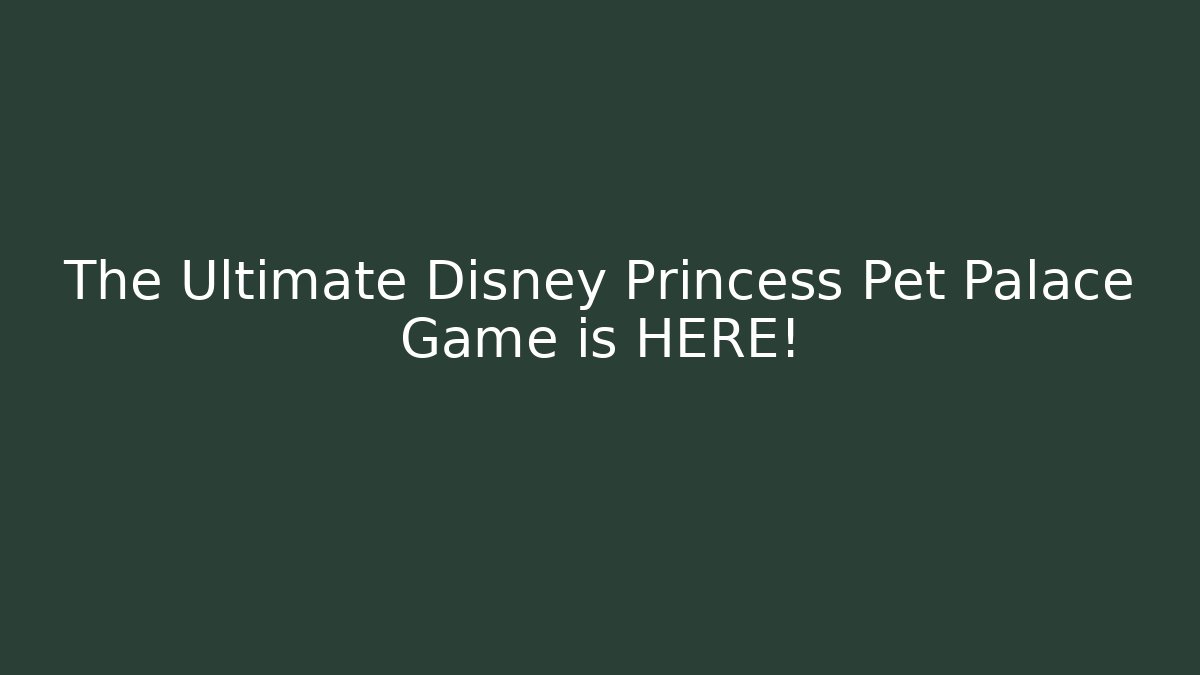 The Ultimate Disney Princess Pet Palace Game is HERE!
