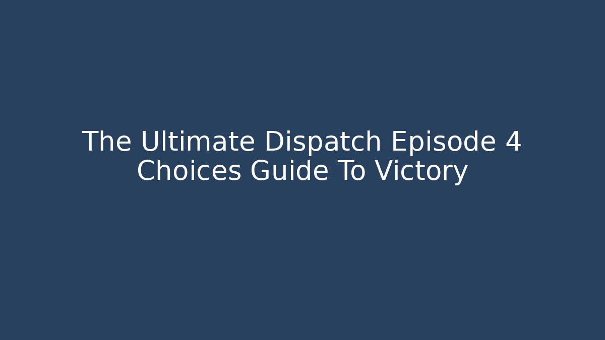 The Ultimate Dispatch Episode 4 Choices Guide To Victory