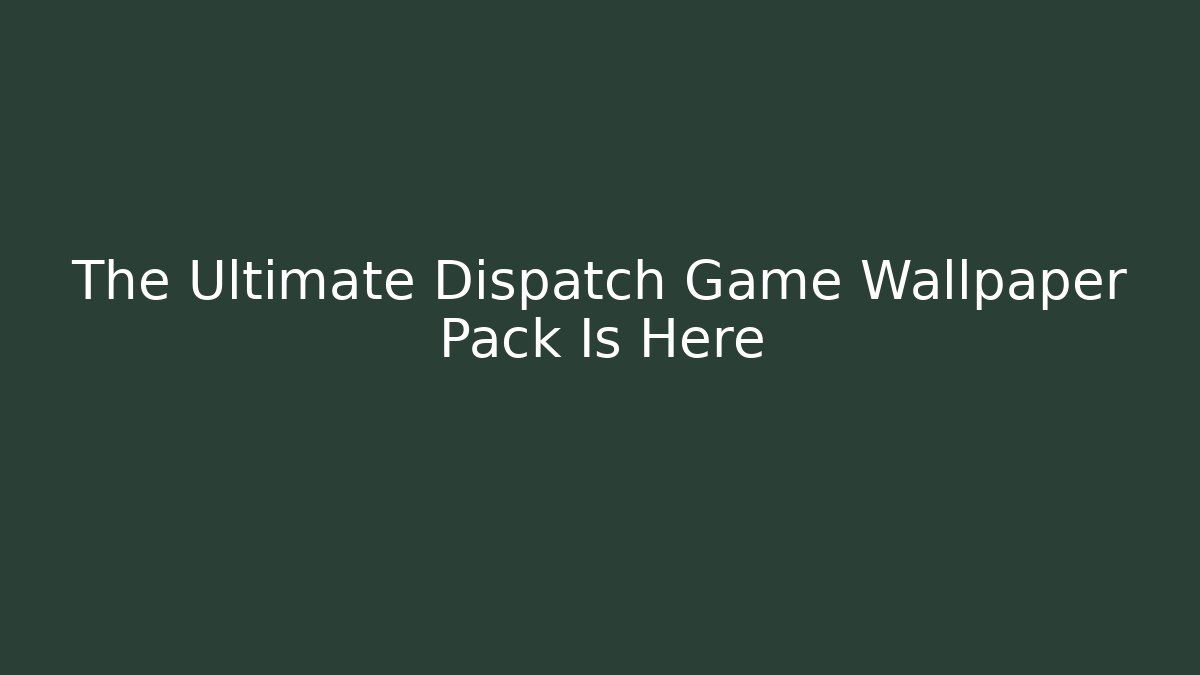 The Ultimate Dispatch Game Wallpaper Pack Is Here
