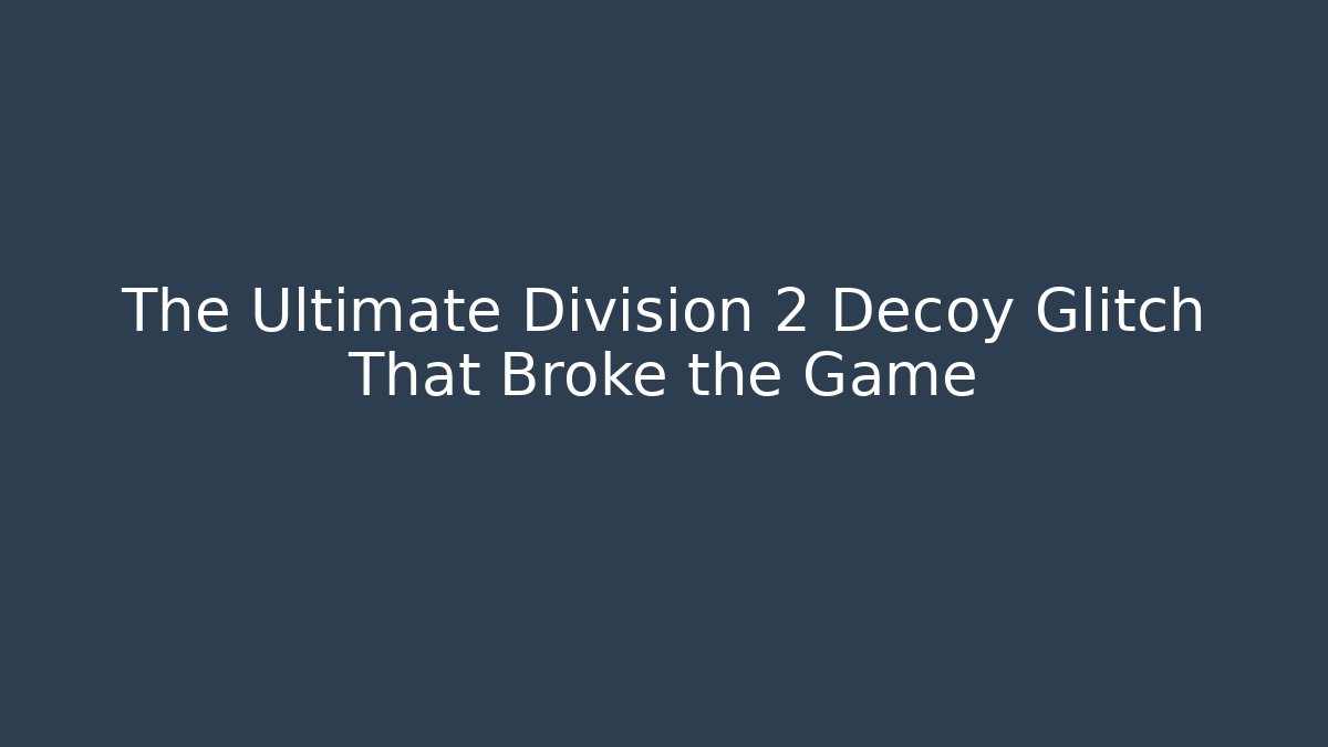 The Ultimate Division 2 Decoy Glitch That Broke the Game