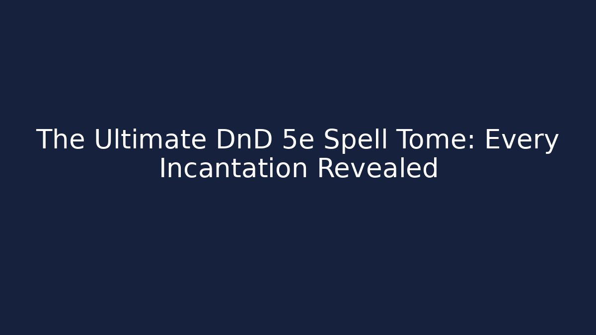 The Ultimate DnD 5e Spell Tome: Every Incantation Revealed