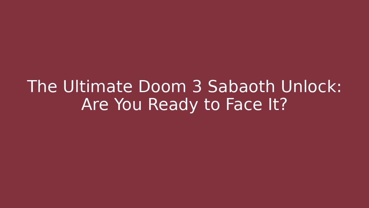 The Ultimate Doom 3 Sabaoth Unlock: Are You Ready to Face It?