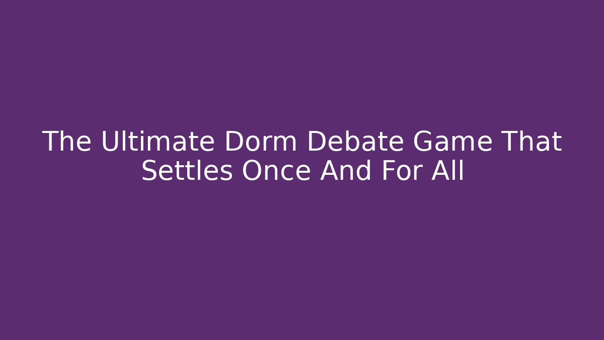 The Ultimate Dorm Debate Game That Settles Once And For All - Create More Assets