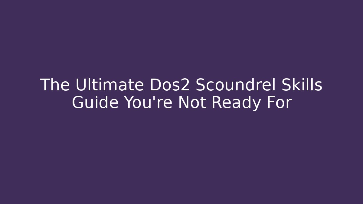 The Ultimate Dos2 Scoundrel Skills Guide You’re Not Ready For