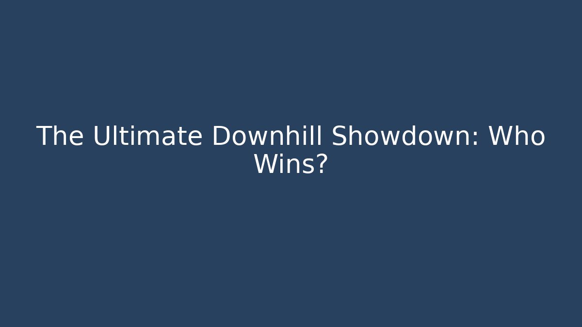 The Ultimate Downhill Showdown: Who Wins?