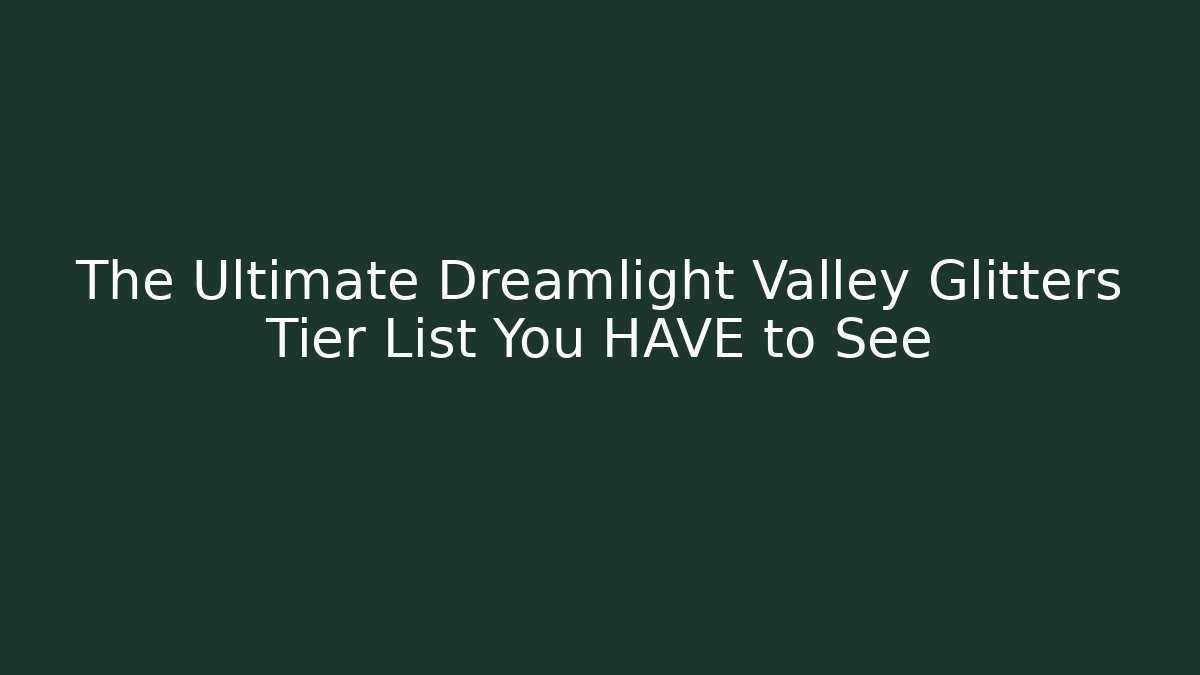 The Ultimate Dreamlight Valley Glitters Tier List You HAVE to See