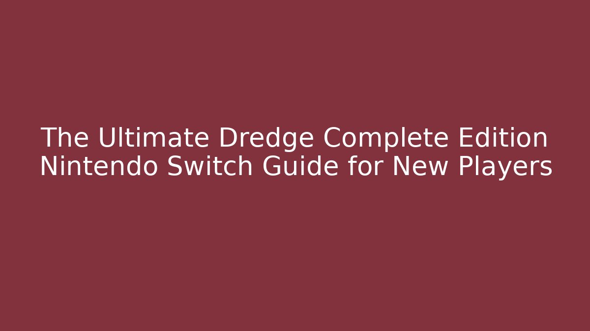 The Ultimate Dredge Complete Edition Nintendo Switch Guide for New Players