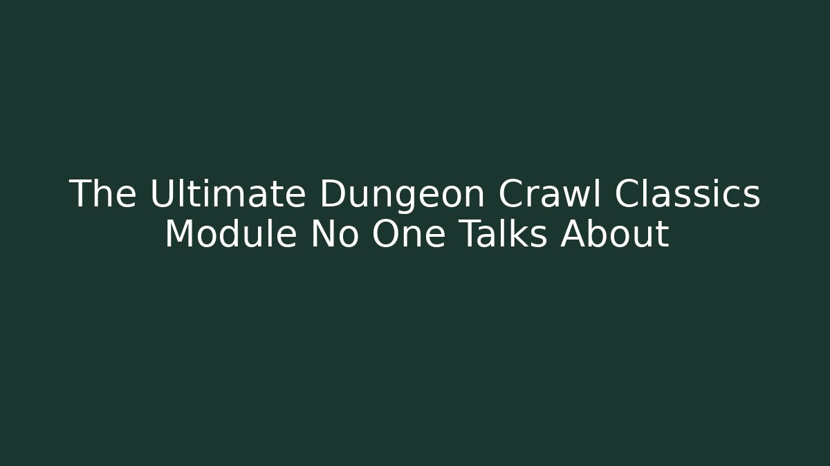 The Ultimate Dungeon Crawl Classics Module No One Talks About