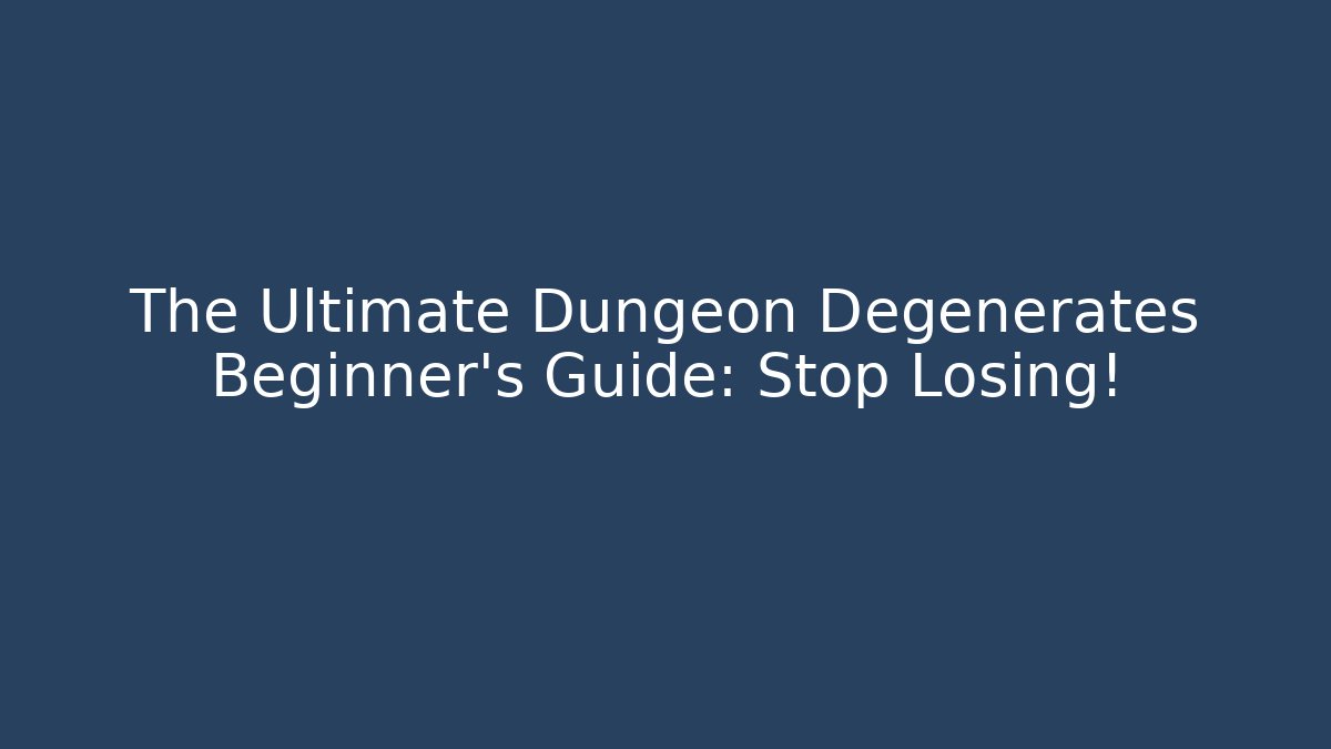 The Ultimate Dungeon Degenerates Beginner’s Guide: Stop Losing! - Create More Assets