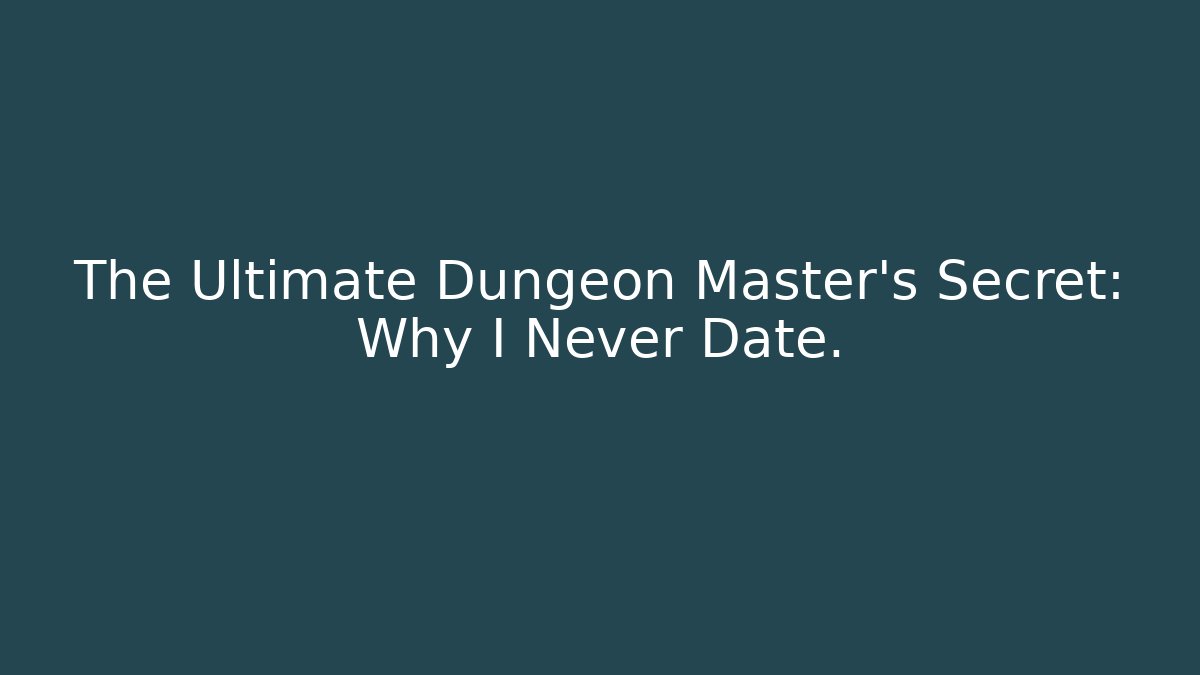 The Ultimate Dungeon Master's Secret: Why I Never Date.