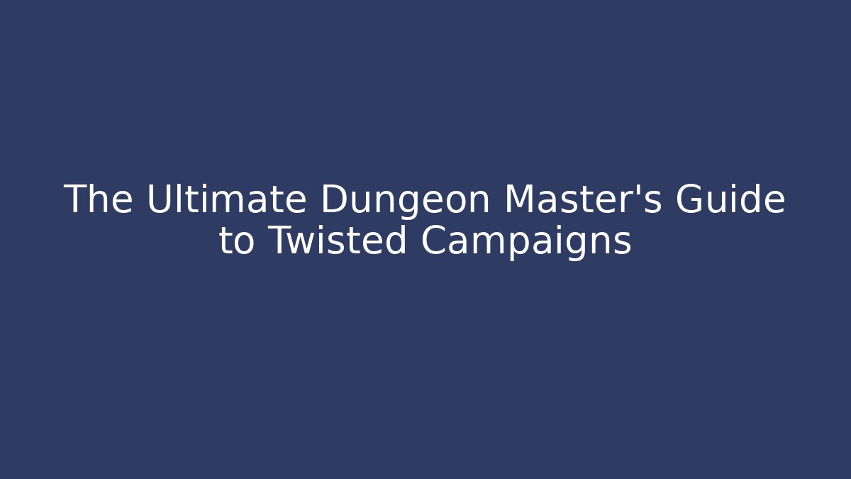 The Ultimate Dungeon Master’s Guide to Twisted Campaigns