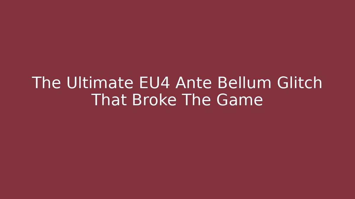 The Ultimate EU4 Ante Bellum Glitch That Broke The Game