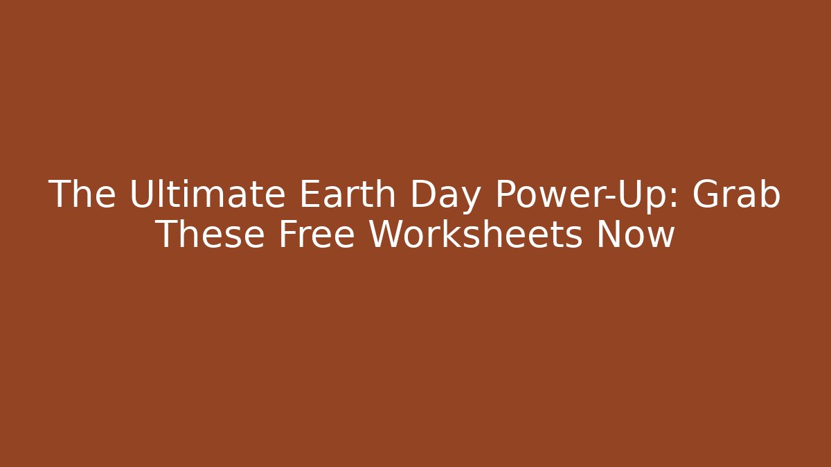 The Ultimate Earth Day Power-Up: Grab These Free Worksheets Now