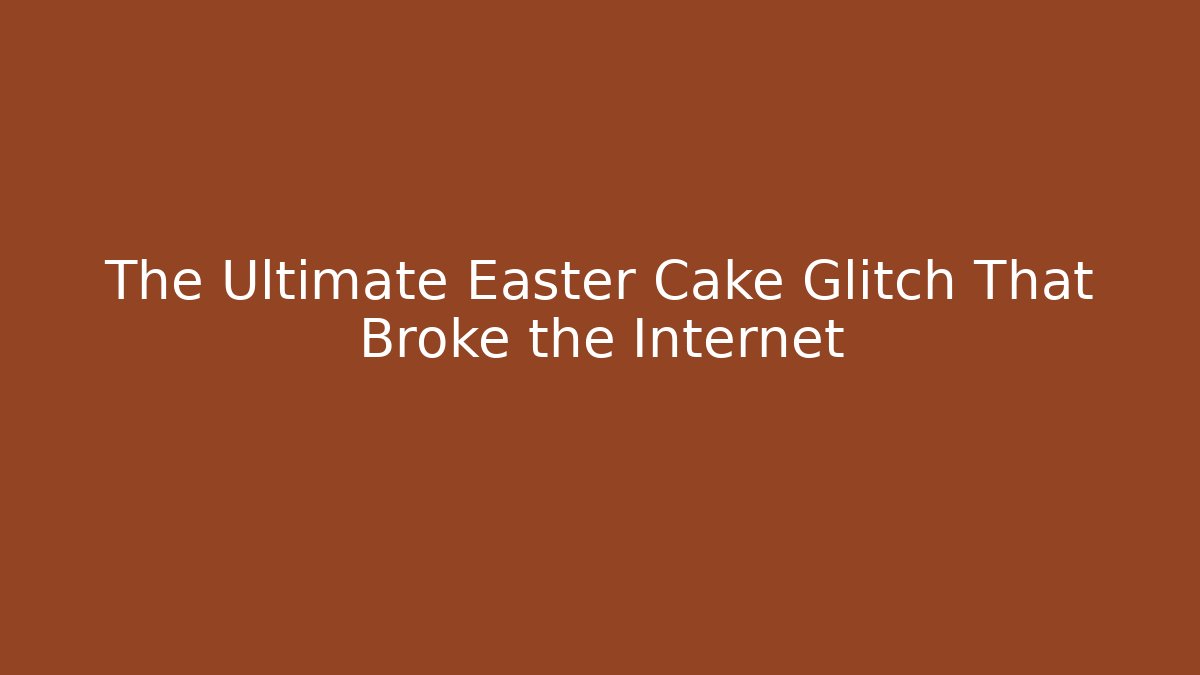 The Ultimate Easter Cake Glitch That Broke the Internet
