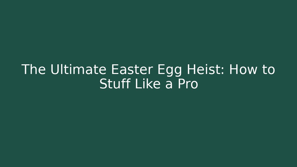 The Ultimate Easter Egg Heist: How to Stuff Like a Pro