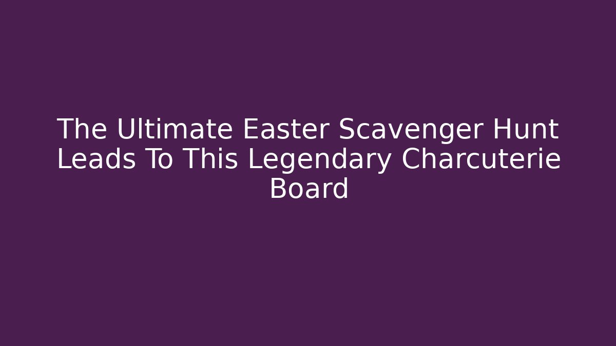The Ultimate Easter Scavenger Hunt Leads To This Legendary Charcuterie Board