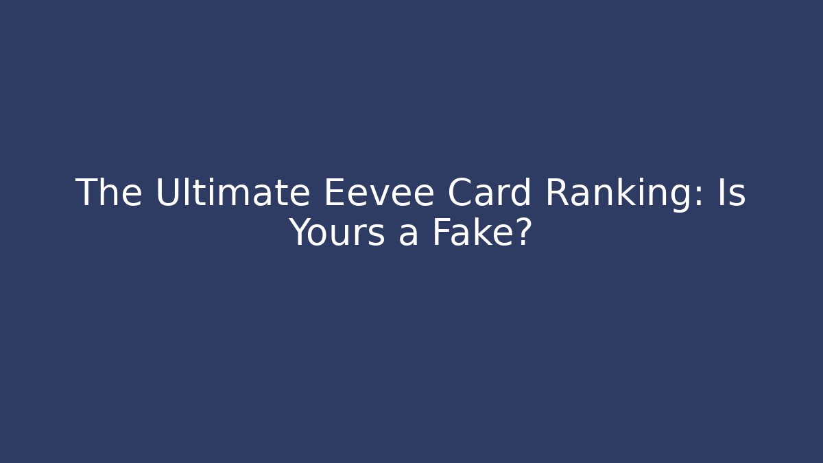The Ultimate Eevee Card Ranking: Is Yours a Fake?