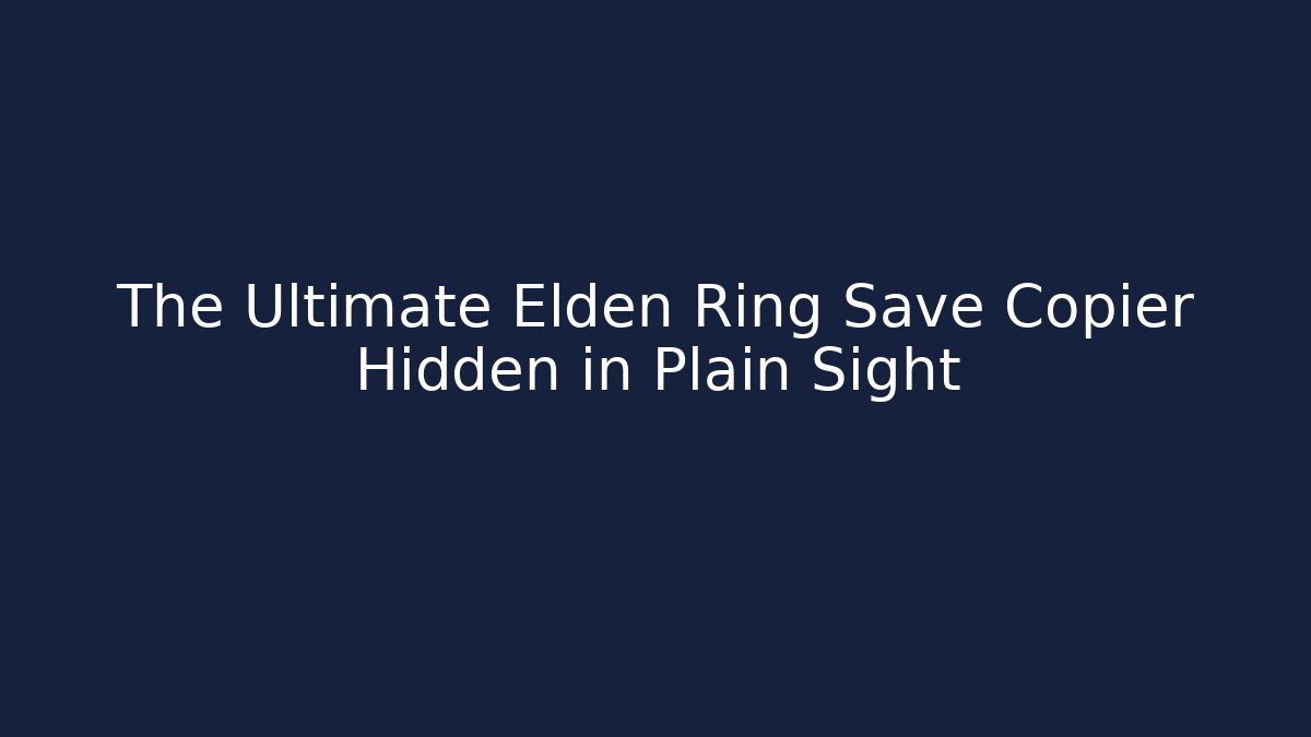 The Ultimate Elden Ring Save Copier Hidden in Plain Sight