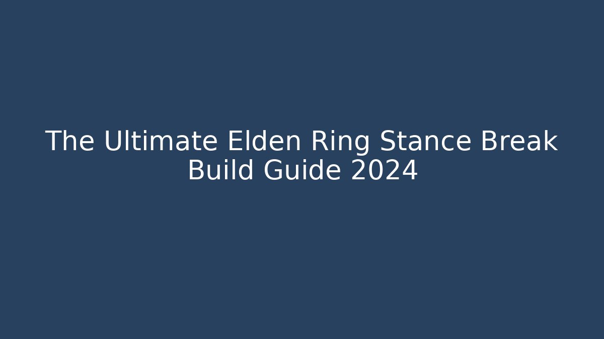 The Ultimate Elden Ring Stance Break Build Guide 2024 - Create More Assets