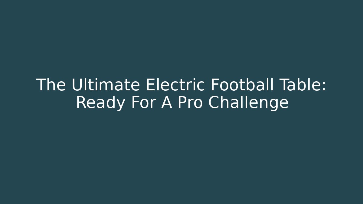 The Ultimate Electric Football Table: Ready For A Pro Challenge