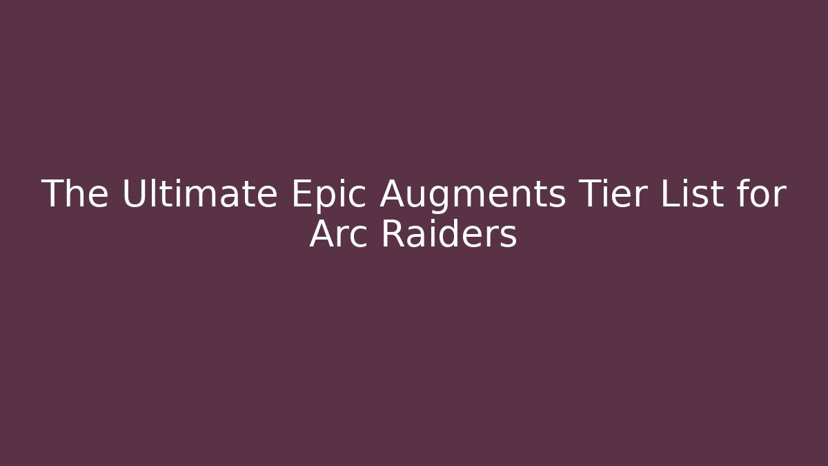 The Ultimate Epic Augments Tier List for Arc Raiders