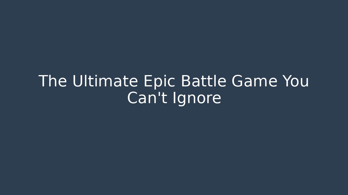 The Ultimate Epic Battle Game You Can't Ignore