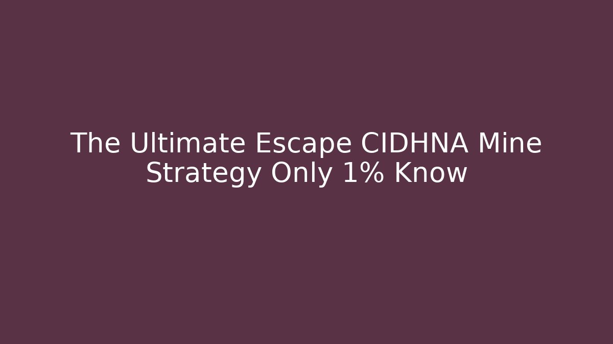 The Ultimate Escape CIDHNA Mine Strategy Only 1% Know