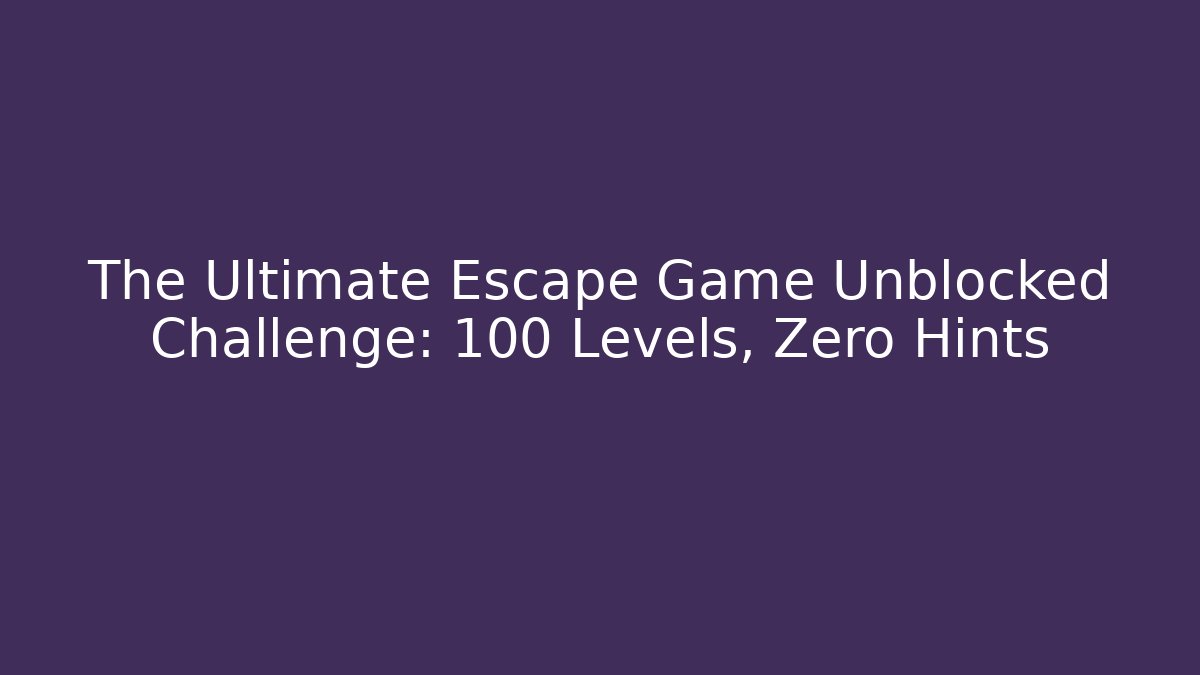 The Ultimate Escape Game Unblocked Challenge: 100 Levels, Zero Hints